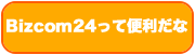 Bizcom24 便利だな